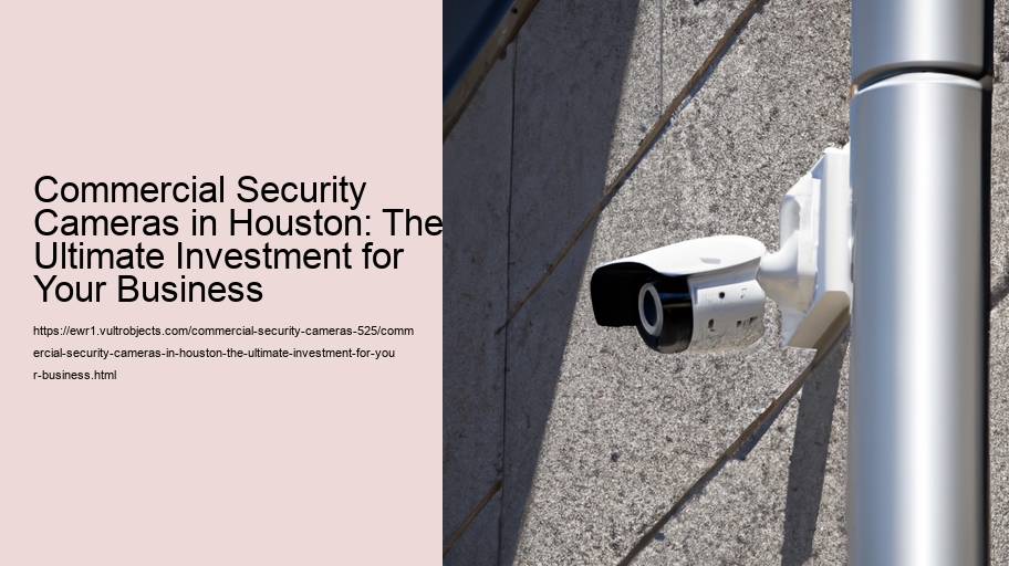 Commercial Security Cameras in Houston: The Ultimate Investment for Your Business