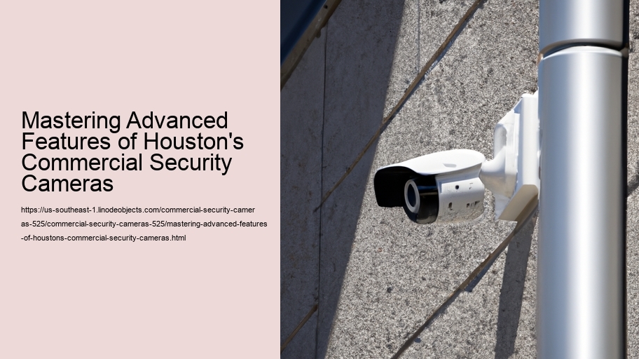 Mastering Advanced Features of Houston's Commercial Security Cameras