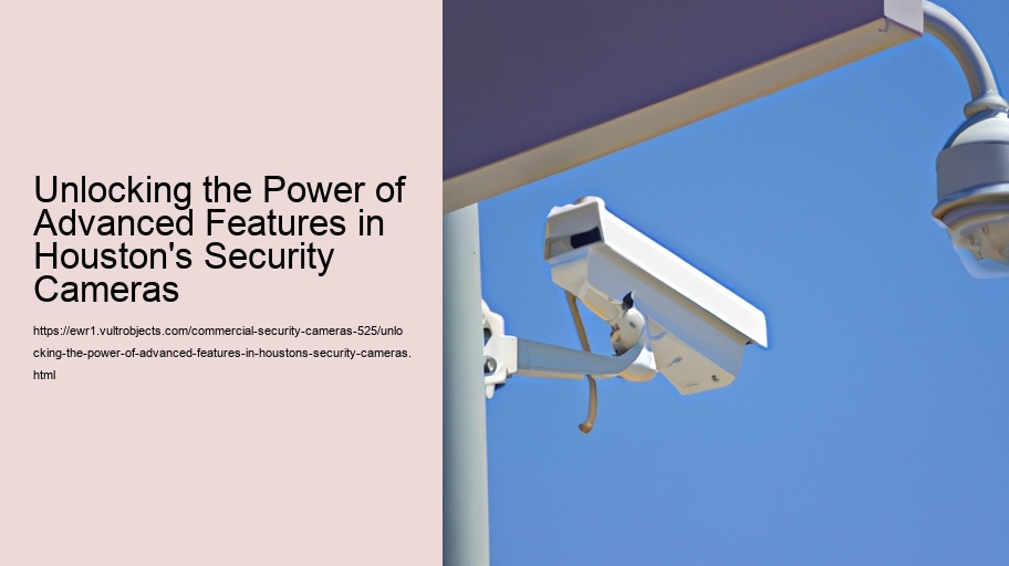Unlocking the Power of Advanced Features in Houston's Security Cameras