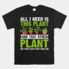 All I Need Is This Plant Gardening Plants Shirt