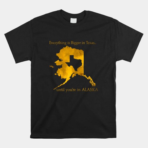 Everything Is Bigger In Texas Until YouÃ¢â‚¬â„¢in Alaska Shirt