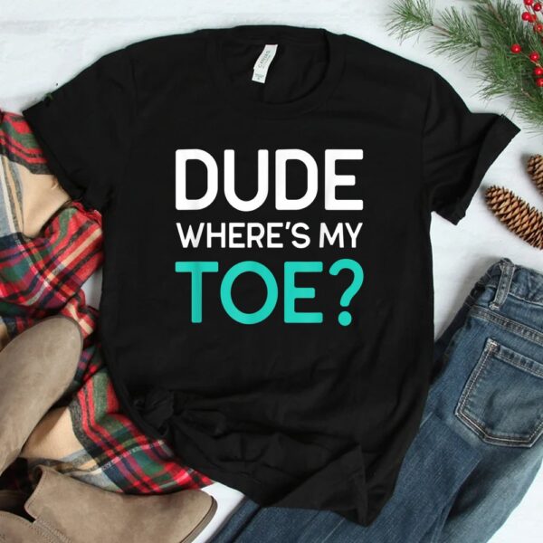 Funny Gifts For Toe Amputee Dude Where's My Toe T-Shirt