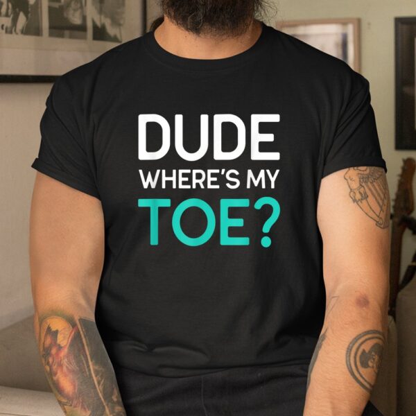 Funny Gifts For Toe Amputee Dude Where's My Toe T-Shirt