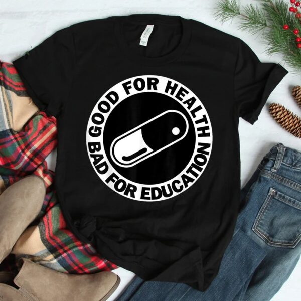 Good For Health Bad For Education Pill Drug Capsule Shirt