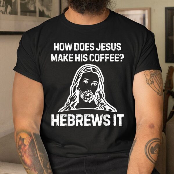 How Does Jesus Make Coffee Hebrews It Shirt