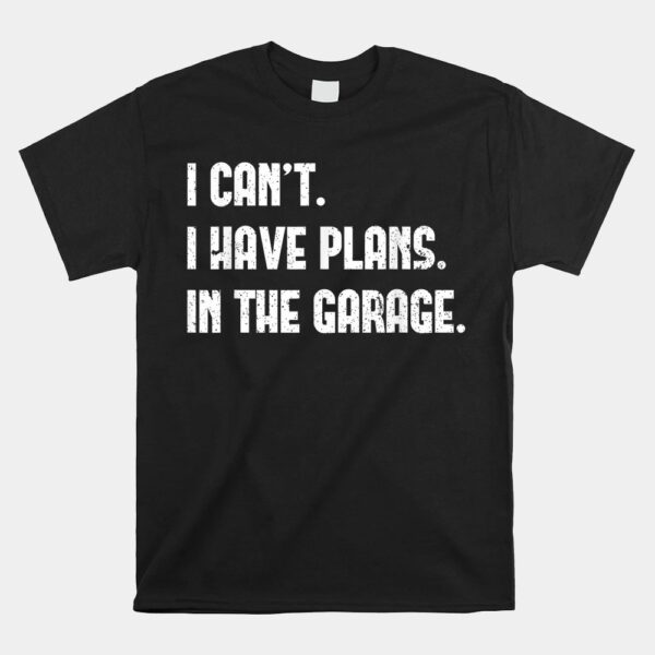 I Cant I Have Plans In The Garage Fathers Day Car Mechanics Shirt