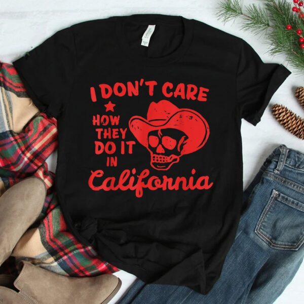 I Don't Care How They Do It In California Shirt