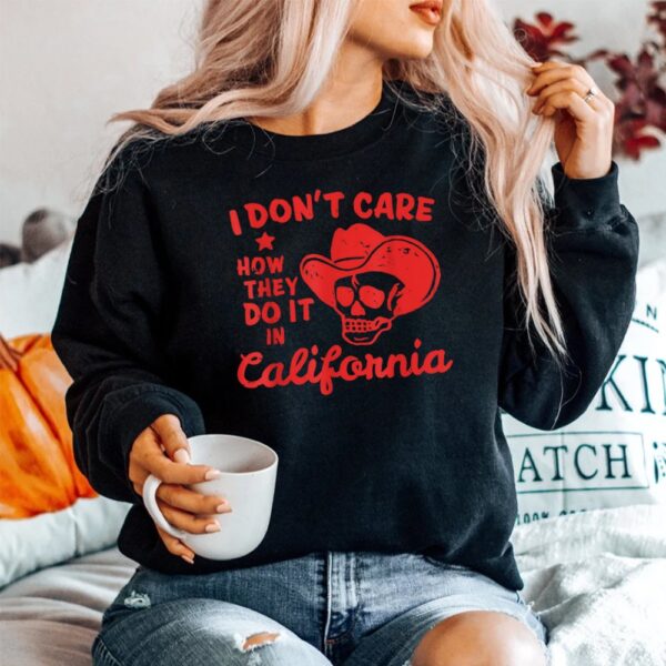 I Don't Care How They Do It In California Shirt