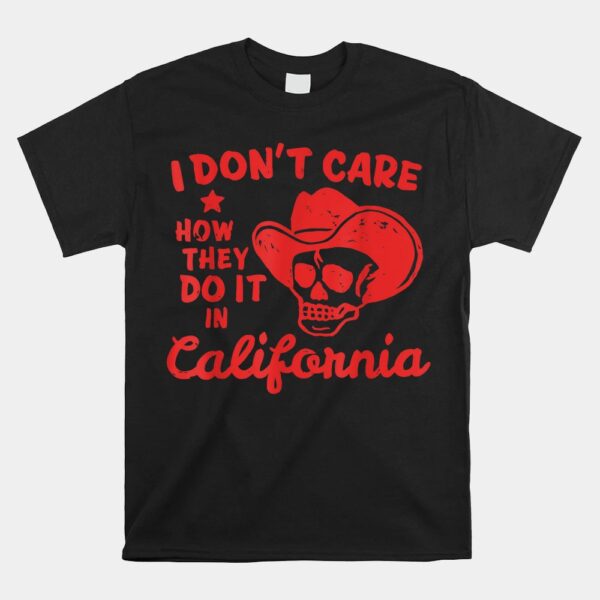 I DonÃ¢â‚¬â„¢t Care How They Do It In California Shirt