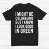 I Might Be Colorblind But I Know I Look Good In Green Shirt