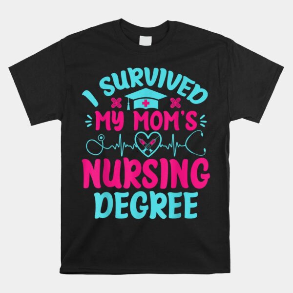 I Survived My MomÃ¢â‚¬â„¢s Nursing Degree Nursing School Student Shirt