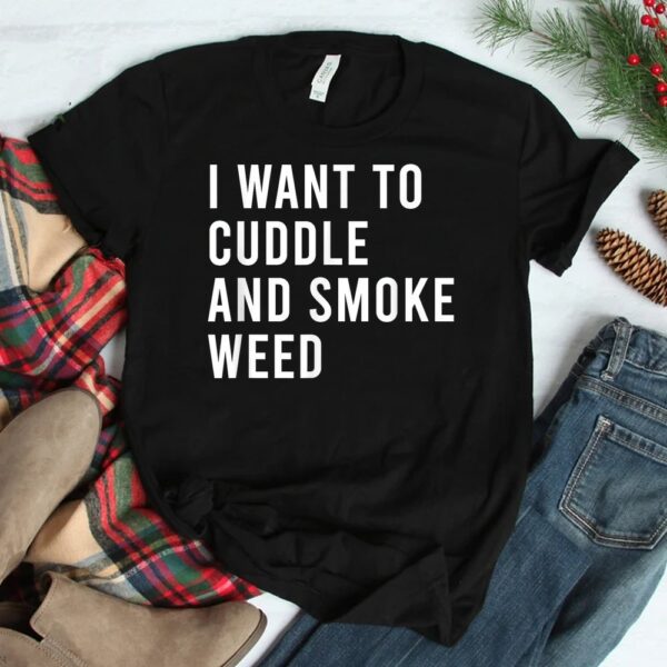 I Want To Cuddle And Legalize Weed Shirt Water Bong Pipes Shirt