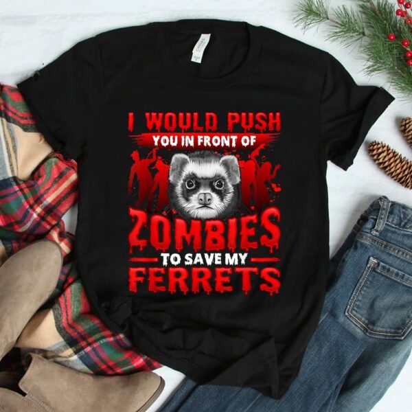 I Would Push You In Front Of Zombies To Save My Ferret Shirt