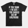 If You Think IÃ¢â‚¬â„¢m Cute You Should See My Girlfriend Shirt