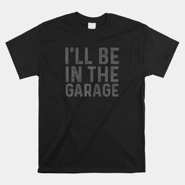 IÃ¢â‚¬â„¢ll Be In The Garage Mechanic Dad Joke Handyman Grandpa Fun Shirt