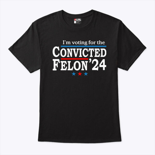 IÃ¢â‚¬â„¢m Voting For The Convicted Felon Trump 24 T Shirt