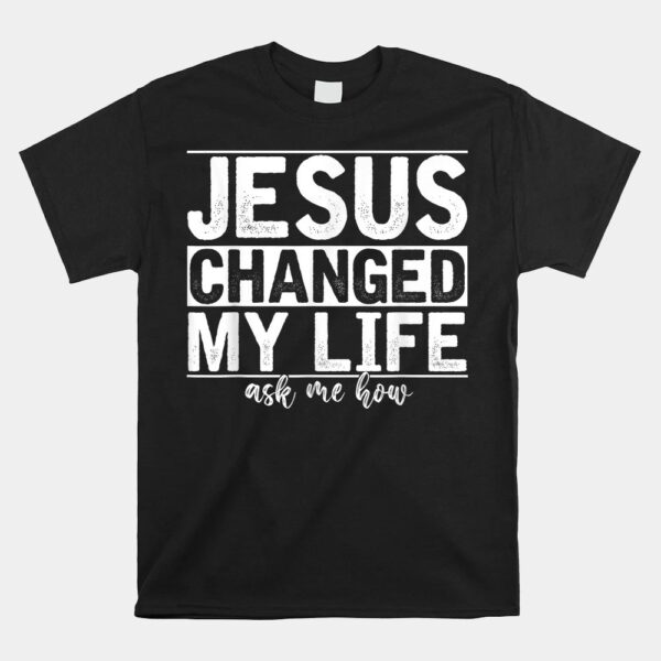 Jesus Changed My Life Asked Me How Christ Devotee Jesus Shirt