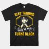 Keep Training Until The Belt Turns Black -shirt