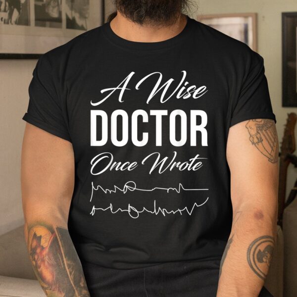 Medical Doctor A Wise Doctor Once Wrote Medical Shirt