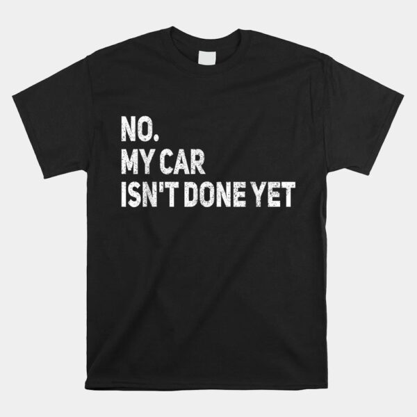 No My Car IsnÃ¢â‚¬â„¢t Done Yet Funny Car Mechanic Garage Shirt