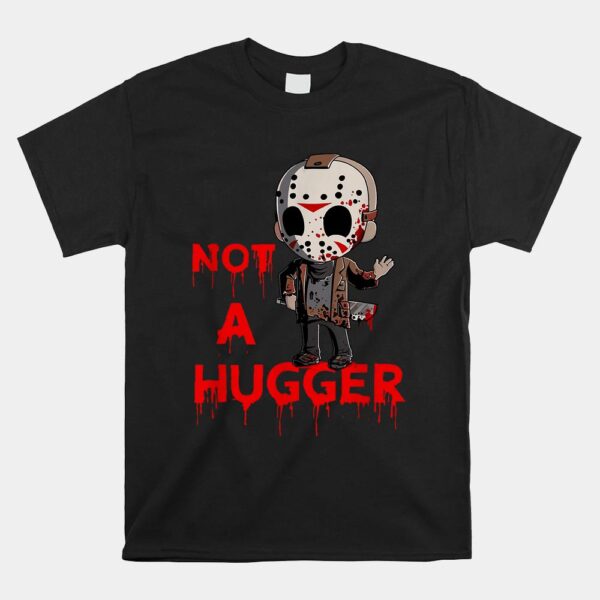Not A Hugger Funny Jason Friday The 13th Funny Hugger Shirt