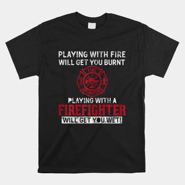 Playing With A Firefighter Will Get You Wet Shirt