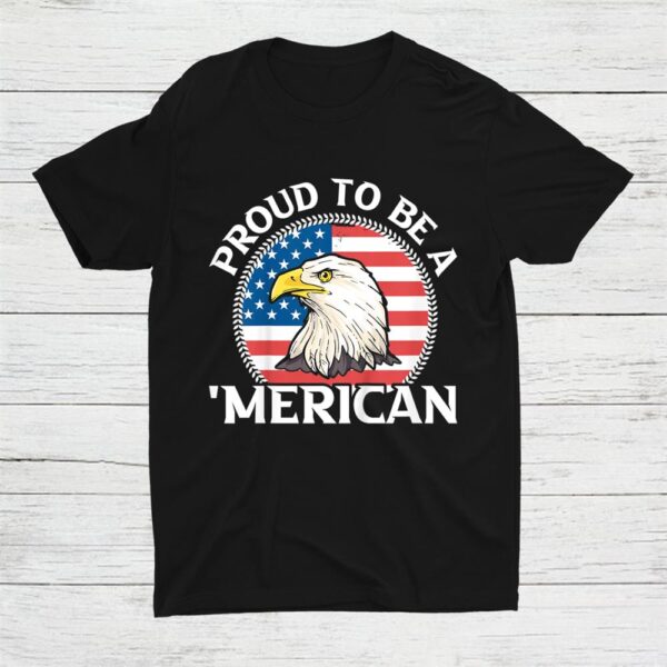 Proud Be A Merican Patriotic Independence Day 4th July Eagle Shirt