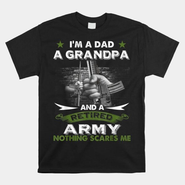 Retired Army Shirt IÃ¢â‚¬â„¢m A Dad A Grandpa-Nothing Scares Me