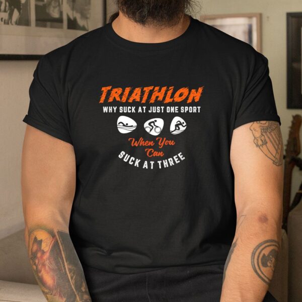 Triathlon Why Suck At Just One Sport Shirt