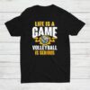 Life Is A Game Volleyball Is Serious Shirt