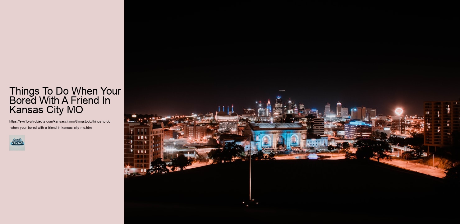 Things To Do When Your Bored With A Friend In Kansas City MO Things To Do When Your Bored With A Friend In Kansas City MO