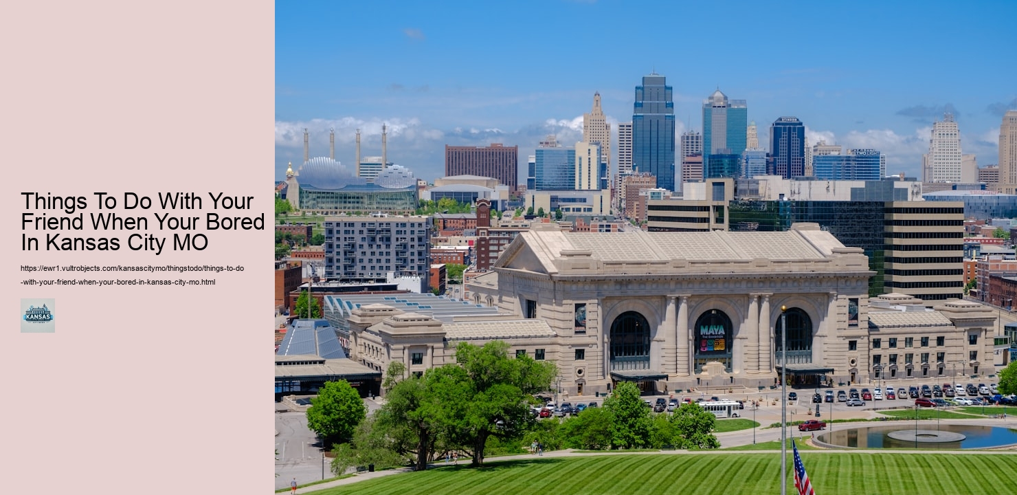 Things To Do With Your Friend When Your Bored In Kansas City MO Things To Do With Your Friend When Your Bored In Kansas City MO