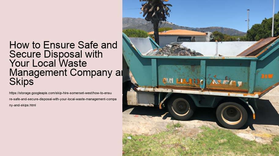 How to Ensure Safe and Secure Disposal with Your Local Waste Management Company and Skips  